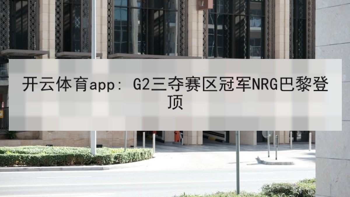 开云体育app: G2三夺赛区冠军NRG巴黎登顶