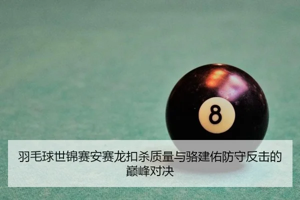 羽毛球世锦赛安赛龙扣杀质量与骆建佑防守反击的巅峰对决