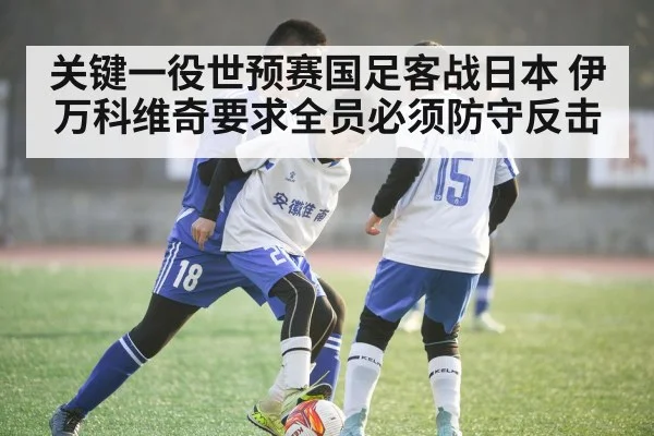 关键一役世预赛国足客战日本 伊万科维奇要求全员必须防守反击