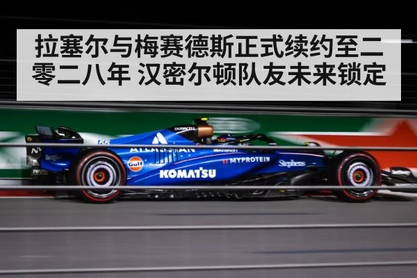 拉塞尔与梅赛德斯正式续约至二零二八年 汉密尔顿队友未来锁定