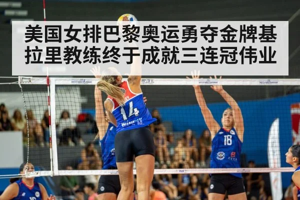 美国女排巴黎奥运勇夺金牌基拉里教练终于成就三连冠伟业