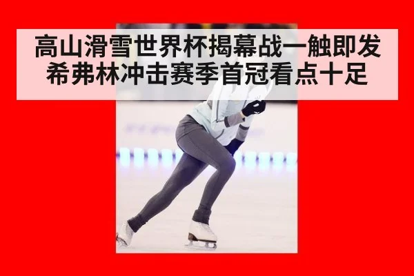 高山滑雪世界杯揭幕战一触即发 希弗林冲击赛季首冠看点十足
